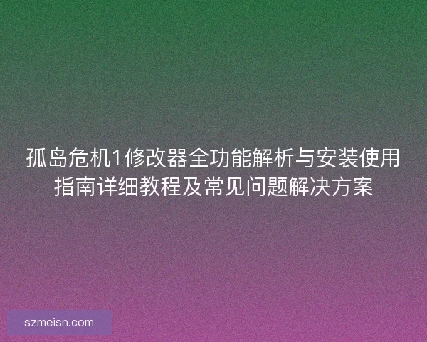 孤岛危机1修改器全功能解析与安装使用指南详细教程及常见问题解决方案