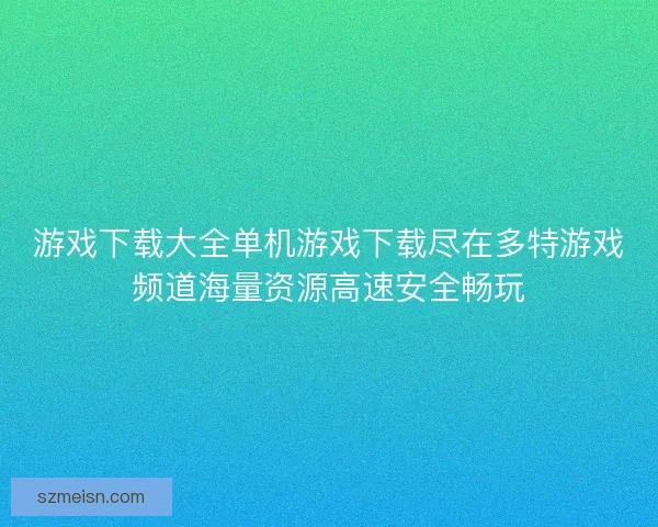 游戏下载大全单机游戏下载尽在多特游戏频道海量资源高速安全畅玩