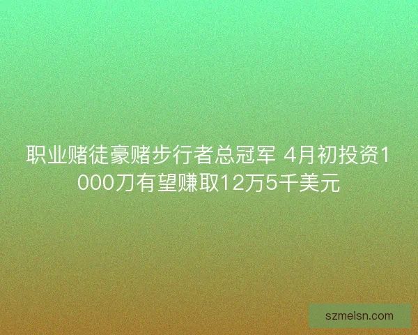职业赌徒豪赌步行者总冠军 4月初投资1000刀有望赚取12万5千美元